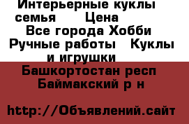 Интерьерные куклы - семья. ) › Цена ­ 4 200 - Все города Хобби. Ручные работы » Куклы и игрушки   . Башкортостан респ.,Баймакский р-н